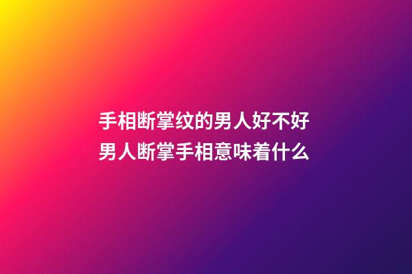 手相断掌纹的男人好不好 男人断掌手相意味着什么